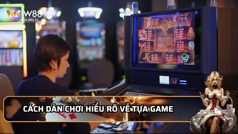 Cách dân chơi hiểu rõ về tựa game